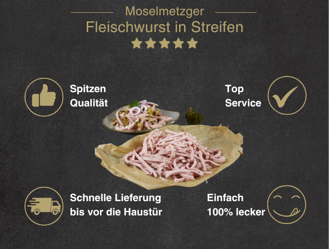 Erklärung warum Fleischwurst in Streifen gut ist 1. Spitzen Qualität 2. Top Service 3. Schnelle Lieferung bis vor die Haustür 4. Einfach 100% lecker