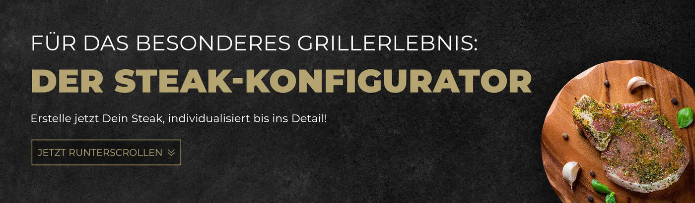 Für das besondere Grillerlebnis Der Steak Konfigurator Erstelle jetzt deni Steak individualisiert bis in Detail!